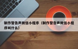 长岭制作警告声微信小程序（制作警告声微信小程序叫什么）