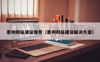 长岭惠州网站建设推荐（惠州网站建设解决方案）
