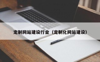 长岭定制网站建设行业（定制化网站建设）