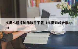 长岭棋类小程序制作软件下载（棋类游戏合集app）