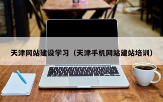 长岭天津网站建设学习（天津手机网站建站培训）
