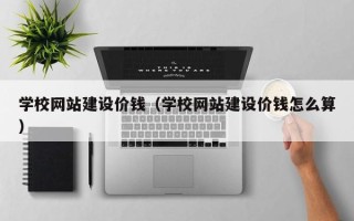 长岭学校网站建设价钱（学校网站建设价钱怎么算）