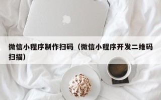 长岭微信小程序制作扫码（微信小程序开发二维码扫描）